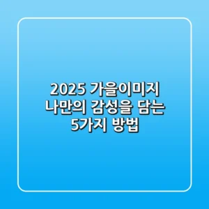 2025 가을이미지, 나만의 감성을 담는 5가지 방법