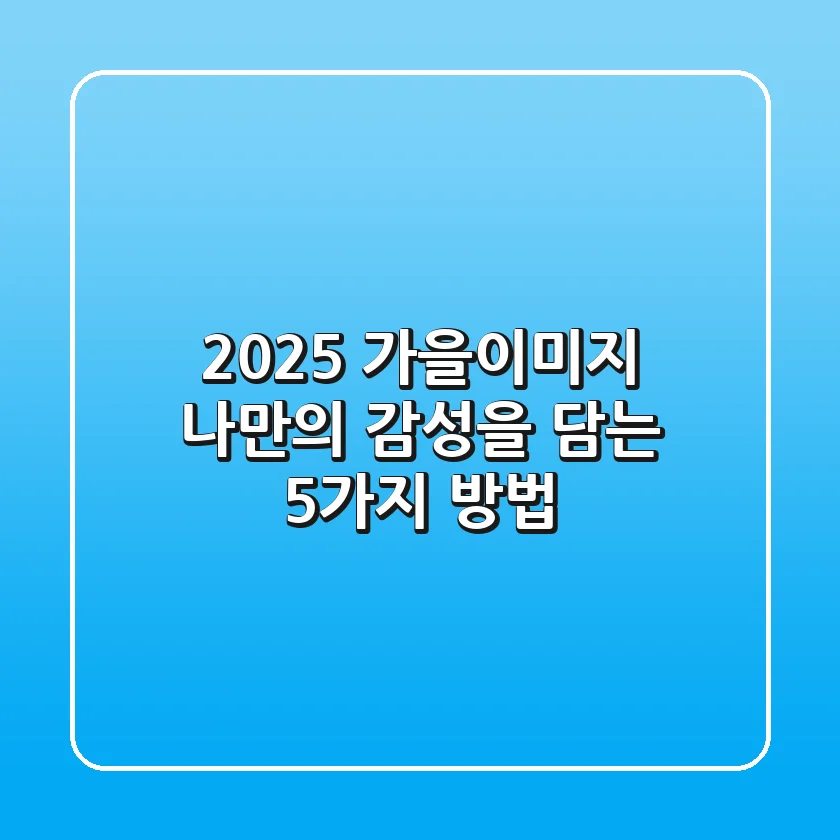 2025 가을이미지, 나만의 감성을 담는 5가지 방법