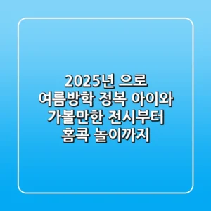 2025년, 으로 여름방학 정복! 아이와 가볼만한 전시부터 홈콕 놀이까지