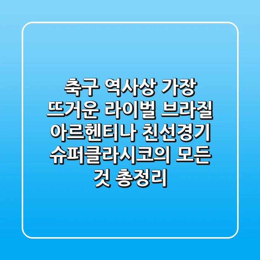 "축구 역사상 가장 뜨거운 라이벌" 브라질 아르헨티나 친선경기, 슈퍼클라시코의 모든 것 총정리