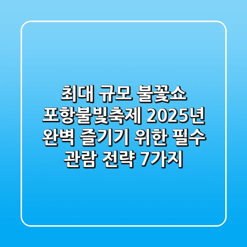 "최대 규모 불꽃쇼?", 포항불빛축제 2025년 완벽 즐기기 위한 필수 관람 전략 7가지