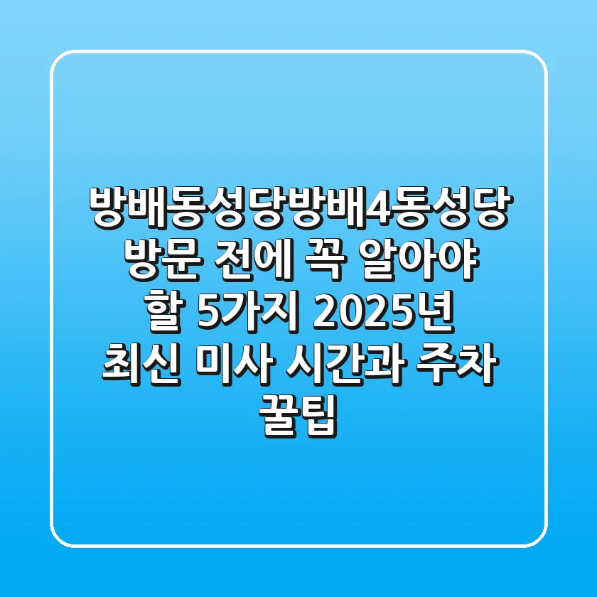"방배동성당(방배4동성당) 방문 전에 꼭 알아야 할 5가지: 2025년 최신 미사 시간과 주차 꿀팁"