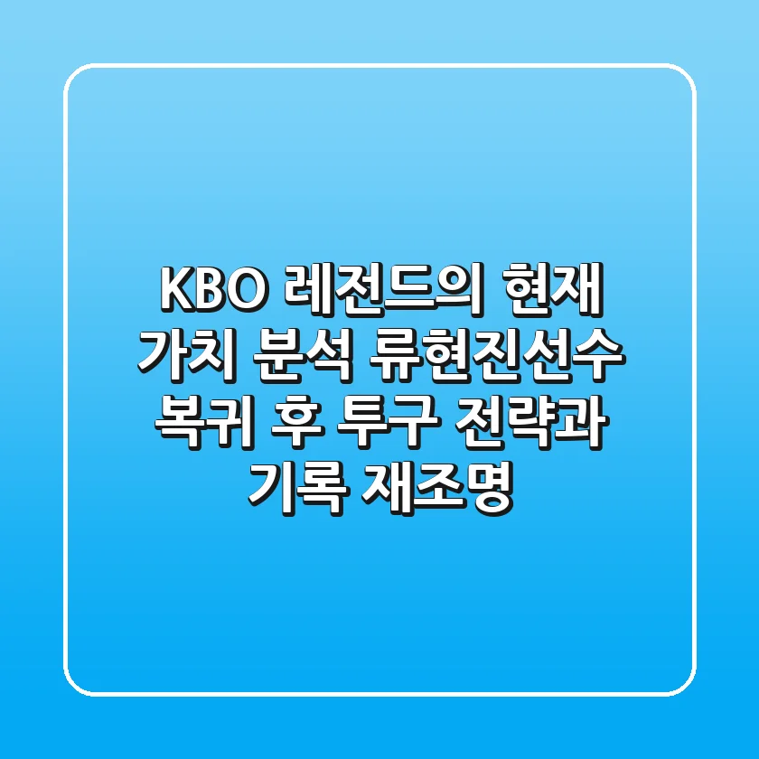 "KBO 레전드의 현재 가치 분석", 류현진선수 복귀 후 투구 전략과 기록 재조명