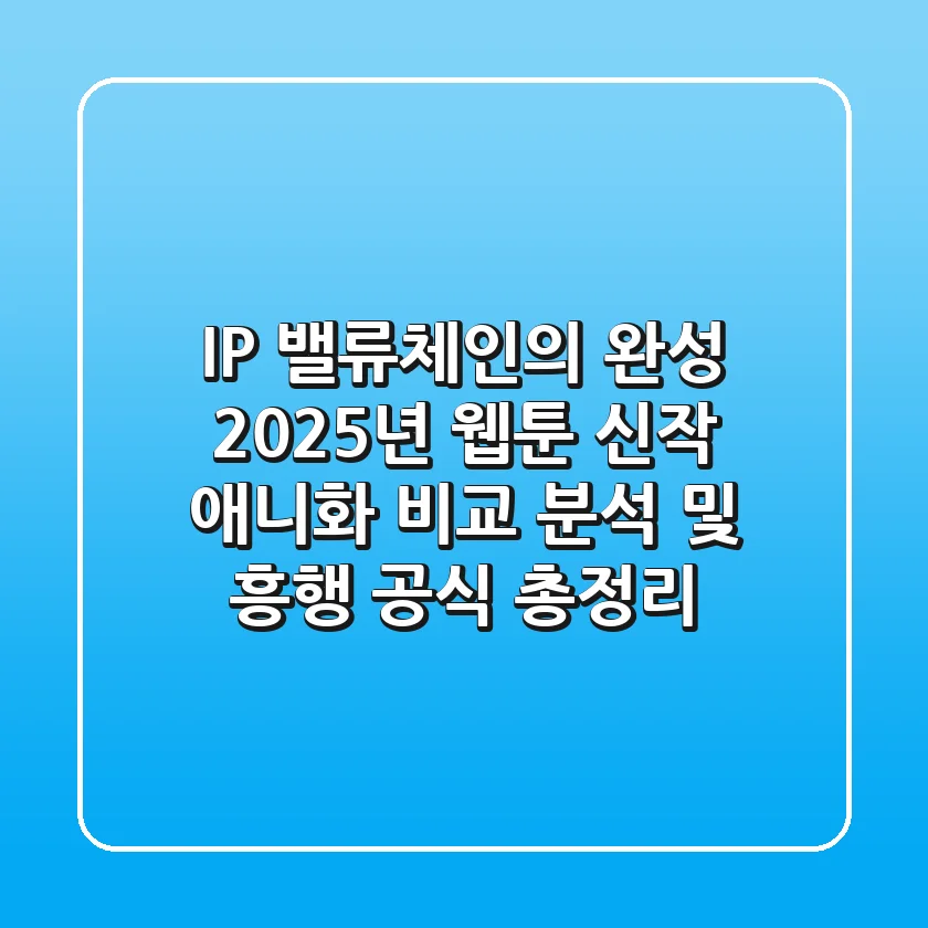 "IP 밸류체인의 완성", 2025년 웹툰 신작 애니화 비교 분석 및 흥행 공식 총정리