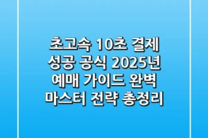 “초고속 10초 결제 성공 공식”, 2025년 예매 가이드 완벽 마스터 전략 총정리