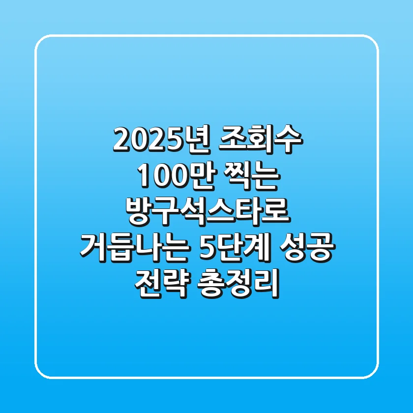 "2025년, 조회수 100만 찍는 '방구석스타'로 거듭나는 5단계 성공 전략 총정리