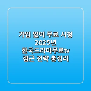 "가입 없이 무료 시청?", 2025년 한국드라마무료tv 접근 전략 총정리
