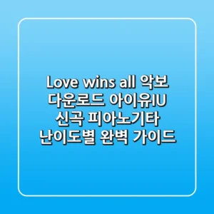 "Love wins all 악보 다운로드", 아이유(IU) 신곡 피아노/기타 난이도별 완벽 가이드