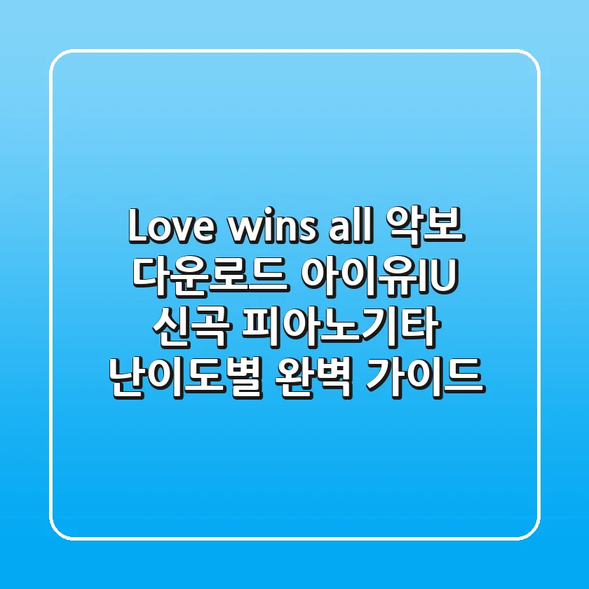 "Love wins all 악보 다운로드", 아이유(IU) 신곡 피아노/기타 난이도별 완벽 가이드