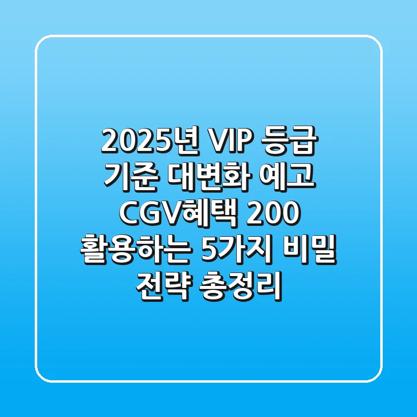 "2025년, VIP 등급 기준 대변화 예고", CGV혜택 200% 활용하는 5가지 비밀 전략 총정리