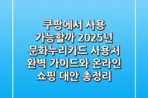 “쿠팡에서 사용 가능할까?”, 2025년 문화누리카드 사용처 완벽 가이드와 온라인 쇼핑 대안 총정리