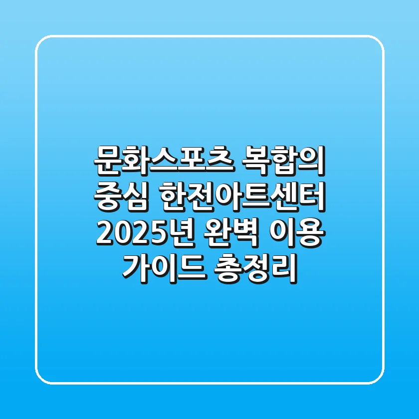 "문화·스포츠 복합의 중심", 한전아트센터 2025년 완벽 이용 가이드 총정리