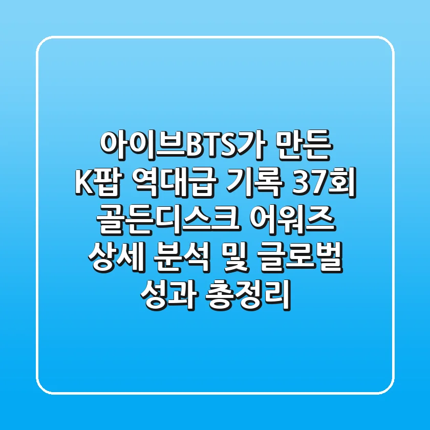 "아이브·BTS가 만든 K-팝 역대급 기록", 37회 골든디스크 어워즈 상세 분석 및 글로벌 성과 총정리