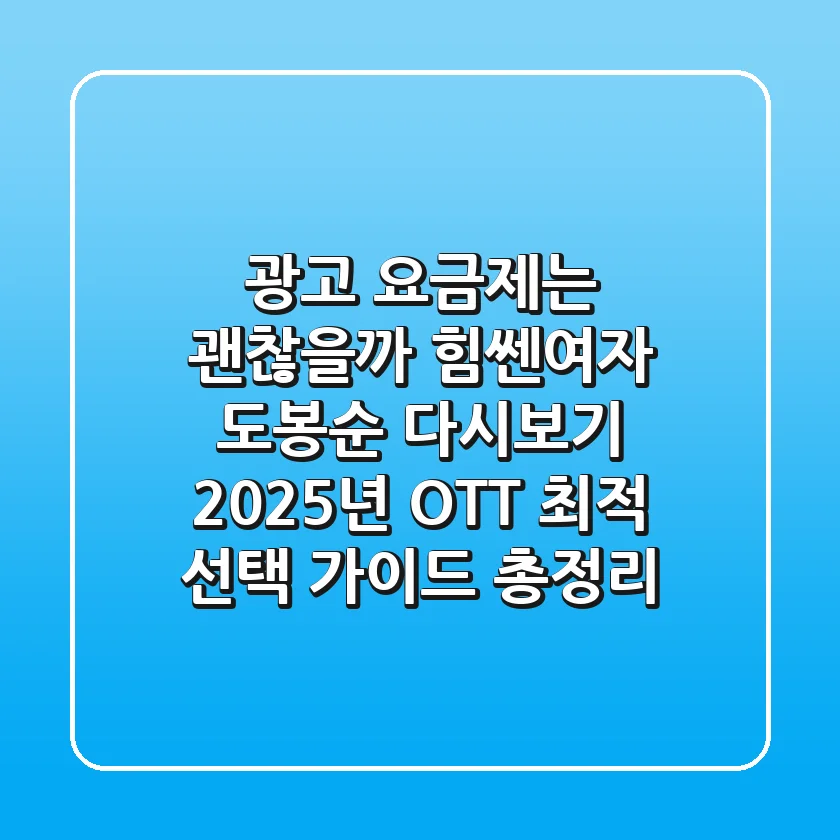 "광고 요금제는 괜찮을까?", 힘쎈여자 도봉순 다시보기 2025년 OTT 최적 선택 가이드 총정리