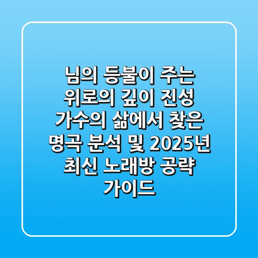"님의 등불"이 주는 위로의 깊이: 진성 가수의 삶에서 찾은 명곡 분석 및 2025년 최신 노래방 공략 가이드