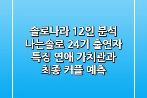 “솔로나라 12인 분석”, 나는솔로 24기 출연자 특징: 연애 가치관과 최종 커플 예측