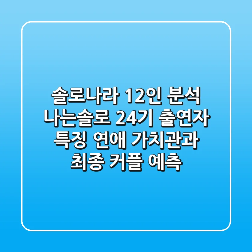 "솔로나라 12인 분석", 나는솔로 24기 출연자 특징: 연애 가치관과 최종 커플 예측