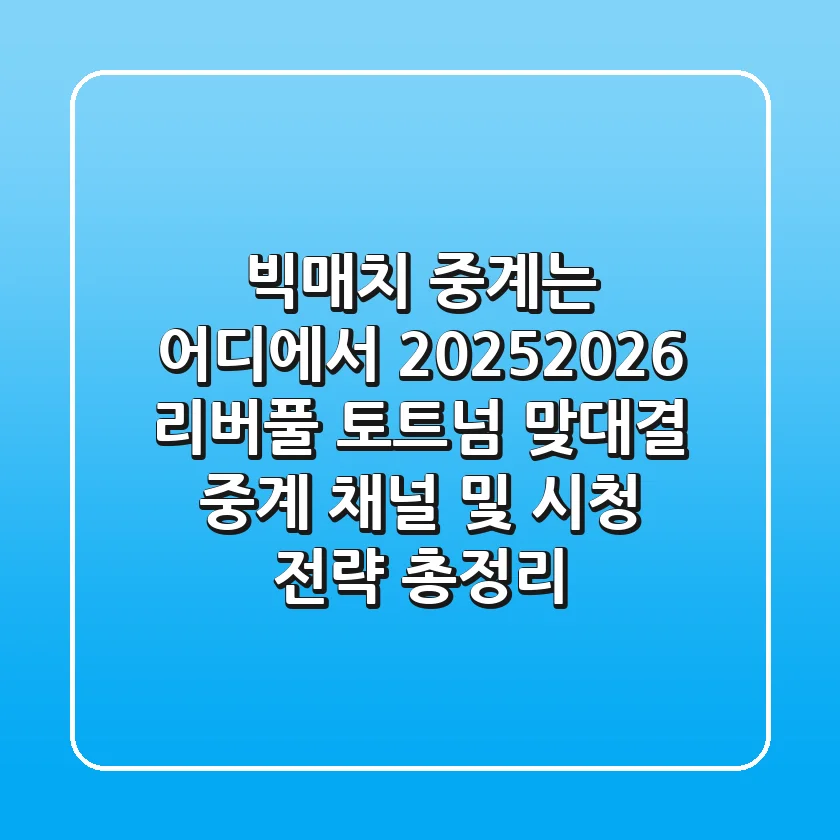 "빅매치 중계는 어디에서?", 2025/2026 리버풀 토트넘 맞대결 중계 채널 및 시청 전략 총정리